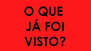 O QUE
JÁ FOI
VISTO?
 