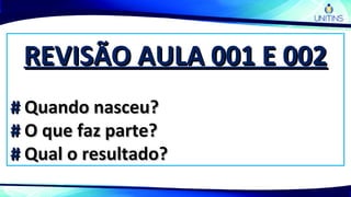 REVISÃO AULA 001 E 002REVISÃO AULA 001 E 002
## Quando nasceu?Quando nasceu?
## O que faz parte?O que faz parte?
## Qual o resultado?Qual o resultado?
 