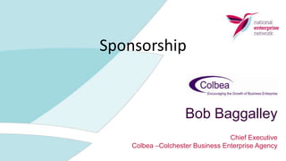 Sponsorship Bob Baggalley Chief Executive Colbea –Colchester Business Enterprise Agency 