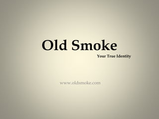 www.oldsmoke.com
Old Smoke
Your True Identity
 