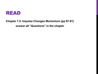 READ
Chapter 7.2: Impulse Changes Momentum (pp 87-91)

answer all “Questions” in the chapter

 