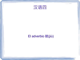 汉语四
El adverbio 就(jiù)
 