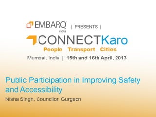 Public Participation in Improving Safety
and Accessibility
Nisha Singh, Councilor, Gurgaon
 