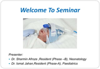 Presenter:
 Dr. Sharmin Afroze ,Resident (Phase –B), Neonatology
 Dr. Ismat Jahan,Resident (Phase-A), Paediatrics
Welcome To Seminar
 