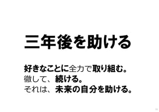 三年後を助ける
好きなことに全⼒で取り組む。
徹して、続ける。
それは、未来の自分を助ける。
77
 