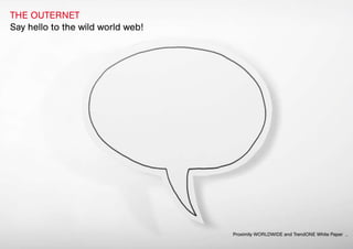 THE OUTERNET
Say hello to the wild world web!




                                   Proximity WORLDWIDE and TrendONE White Paper
 