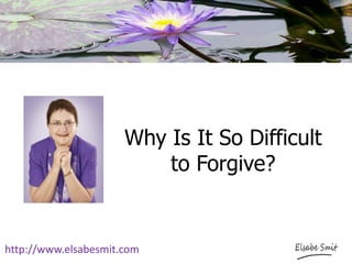 Why Is It So Difficult
to Forgive?
http://www.elsabesmit.com
 