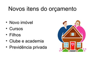 Novos itens do orçamento

•   Novo imóvel
•   Cursos
•   Filhos
•   Clube e academia
•   Previdência privada
 