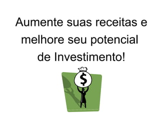 Aumente suas receitas e
 melhore seu potencial
   de Investimento!
 
