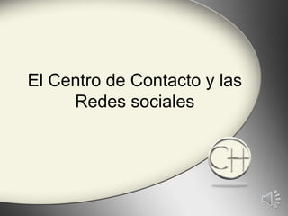 El Centro de Contacto y las
Redes sociales
 