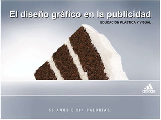 El diseño gráfico en la publicidad EDUCACIÓN PLÁSTICA Y VISUAL  