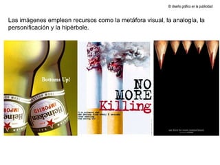 El diseño gráfico en la publicidad Las imágenes emplean recursos como la metáfora visual, la analogía, la personificación y la hipérbole. 