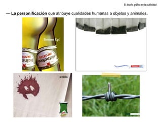 El diseño gráfico en la publicidad —  La personificación  que atribuye cualidades humanas a objetos y animales. 