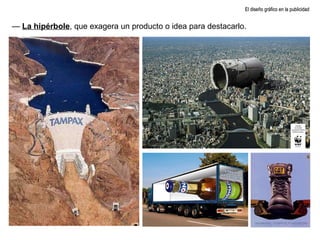 El diseño gráfico en la publicidad —  La hipérbole , que exagera un producto o idea para destacarlo. 