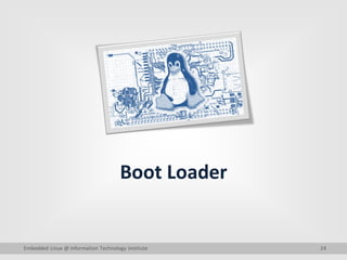 24
Boot Loader
Embedded Linux @ Information Technology Institute
 
