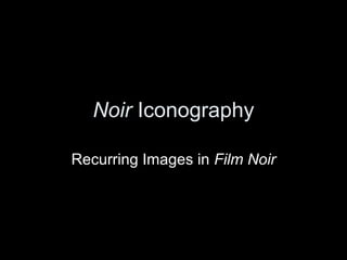 Noir Iconography
Recurring Images in Film Noir

 