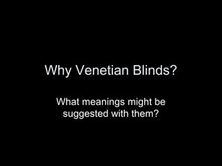 Why Venetian Blinds?
What meanings might be
suggested with them?

 