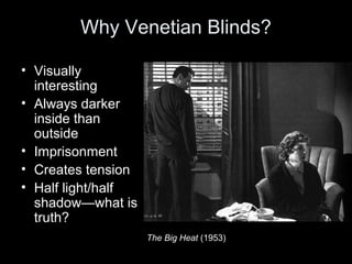 Why Venetian Blinds?
• Visually
interesting
• Always darker
inside than
outside
• Imprisonment
• Creates tension
• Half light/half
shadow—what is
truth?
The Big Heat (1953)

 