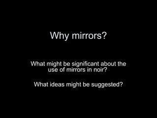 Why mirrors?
What might be significant about the
use of mirrors in noir?
What ideas might be suggested?

 