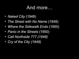 And more…
•
•
•
•
•
•

Naked City (1948)
The Street with No Name (1948)
Where the Sidewalk Ends (1950)
Panic in the Streets (1950)
Call Northside 777 (1948)
Cry of the City (1948)

 