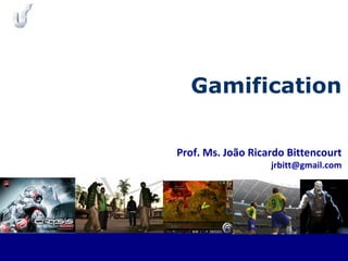 Prof. Ms. João Ricardo Bittencourt
jrbitt@gmail.com
Gamification
 