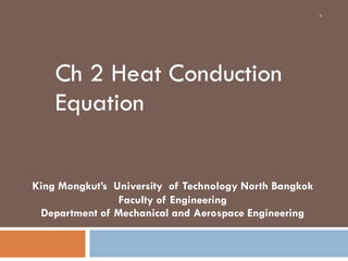 Ch 2 Heat Conduction
Equation
King Mongkut’s University of Technology North Bangkok
Faculty of Engineering
Department of Mechanical and Aerospace Engineering
1
 