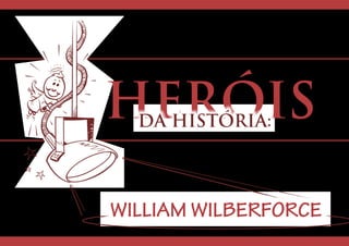 HERÓIS
DA HISTÓRIA:

WILLIAM WILBERFORCE

 
