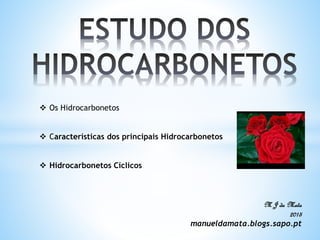  Os Hidrocarbonetos
 Características dos principais Hidrocarbonetos
 Hidrocarbonetos Cíclicos
M J da Mata
2015
manueldamata.blogs.sapo.pt
 
