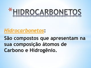 Hidrocarbonetos:
São compostos que apresentam na
sua composição átomos de
Carbono e Hidrogênio.
*
 