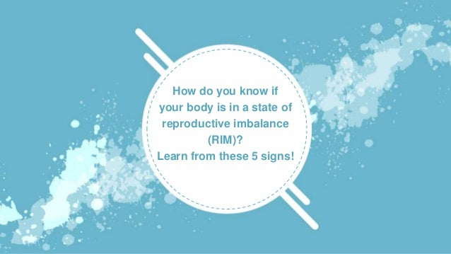 How do you know if
your body is in a state of
reproductive imbalance
(RIM)?
Learn from these 5 signs!
 