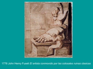 1778 John Henry Fuseli El artista conmovido por las colosales ruinas clasicas
 