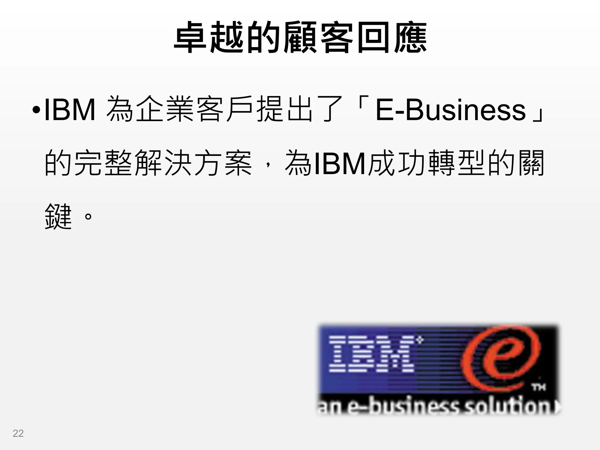 卓越的顧客回應
•IBM 為企業客戶提出了「E-Business」
的完整解決方案，為IBM成功轉型的關
鍵。
22
 