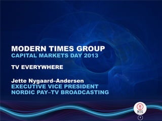 11
MODERN TIMES GROUP
CAPITAL MARKETS DAY 2013
TV EVERYWHERE
Jette Nygaard–Andersen
EXECUTIVE VICE PRESIDENT
NORDIC PAY–TV BROADCASTING
 