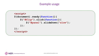 www.webstackacademy.com
Example usage
<script>
$(document).ready(function(){
$("#flip").click(function(){
$("#panel").slideDown("slow");
});
});
</script>
 