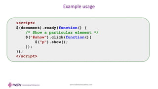 www.webstackacademy.com
Example usage
<script>
$(document).ready(function() {
/* Show a particular element */
$("#show").click(function(){
$("p").show();
});
});
</script>
 
