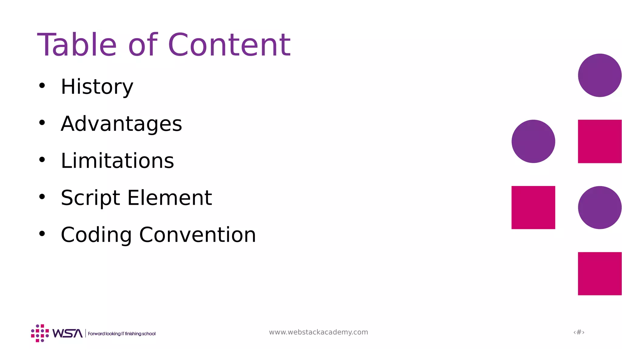 www.webstackacademy.com ‹#›

History

Advantages

Limitations

Script Element

Coding Convention
Table of Content
 
