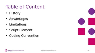 www.webstackacademy.com ‹#›

History

Advantages

Limitations

Script Element

Coding Convention
Table of Content
 