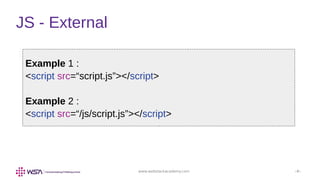 www.webstackacademy.com ‹#›
JS - External
Example 1 :
<script src=“script.js”></script>
Example 2 :
<script src=“/js/script.js”></script>
 