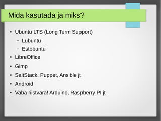 Mida kasutada ja miks? 
● Ubuntu LTS (Long Term Support) 
– Lubuntu 
– Estobuntu 
● LibreOffice 
● Gimp 
● SaltStack, Pupp...