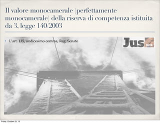Il valore monocamerale (perfettamente
monocamerale) della riserva di competenza istituita
da 3, legge 140/2003
✤

L’art. 135, undicesimo comma, Reg. Senato

Friday, October 25, 13

 