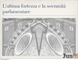 L’ultima fortezza e la sovranità
parlamentare
✤

Non esiste più la sovrana autonomia del Parlamento?

Friday, October 25, 13

 