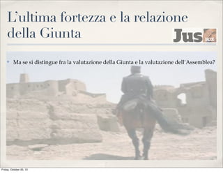 L’ultima fortezza e la relazione
della Giunta
✤

Ma se si distingue fra la valutazione della Giunta e la valutazione dell’Assemblea?

Friday, October 25, 13

 