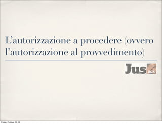 L’autorizzazione a procedere (ovvero
l’autorizzazione al provvedimento)

Friday, October 25, 13

 