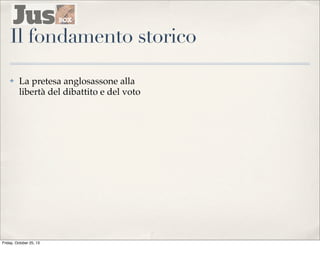 Il fondamento storico
✤

La pretesa anglosassone alla
libertà del dibattito e del voto

Friday, October 25, 13

 