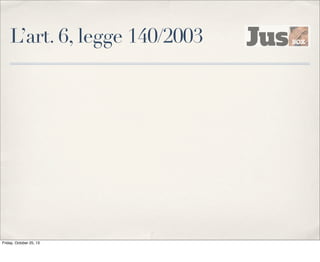 L’art. 6, legge 140/2003

Friday, October 25, 13

 