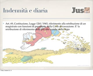 Indennità e diaria
✤

Art. 69, Costituzione, Legge 1261/1965, riferimento alla retribuzione di un
magistrato con funzioni di presidente della Corte di cassazione. E’ la
retribuzione di riferimento delle più alte cariche dello Stato

Friday, October 25, 13

 