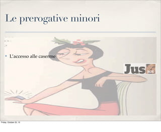 Le prerogative minori

✤

L’accesso alle caserme

Friday, October 25, 13

 