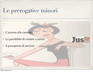 Le prerogative minori

✤

L’accesso alle caserme

✤

La possibilità di visitare i carceri

✤

Il passaporto di servizio

Friday, October 25, 13

 