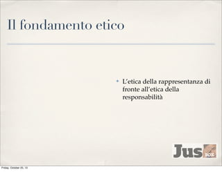 Il fondamento etico

✤

Friday, October 25, 13

L’etica della rappresentanza di
fronte all’etica della
responsabilità

 