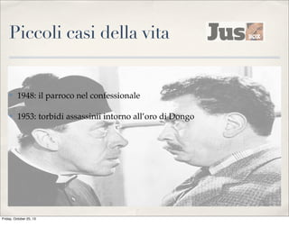 Piccoli casi della vita

✤

1948: il parroco nel confessionale

✤

1953: torbidi assassinii intorno all’oro di Dongo

Friday, October 25, 13

 